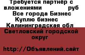 Требуется партнёр с вложениями 10.000.000 руб. - Все города Бизнес » Куплю бизнес   . Калининградская обл.,Светловский городской округ 